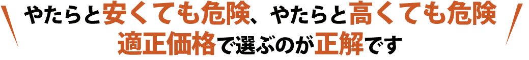 やたらと安くても、やたらと高くても適正価格で選ぶのが正解です